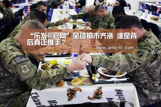 “乐发lll官网”全球铜市齐涨 谁是背后真正推手?(图2) 乐发lllAPP下载