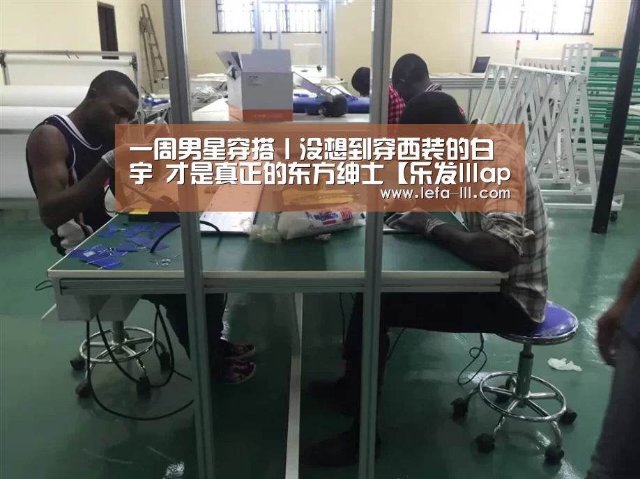 一周男星穿搭丨没想到穿西装的白宇 才是真正的东方绅士【乐发lllapp】(图1) 乐发lllAPP下载
