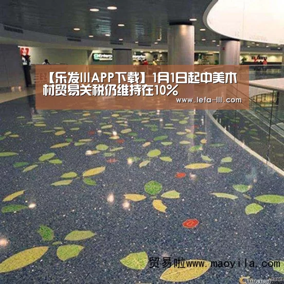 【乐发lllAPP下载】1月1日起中美木材贸易关税仍维持在10%(图1) 乐发lll官网